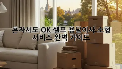 혼자서도 OK! 셀프 용달이사 소형 서비스 완벽 가이드