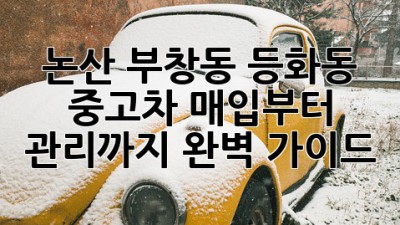 논산 부창동 등화동 중고차 매입부터 관리까지 완벽 가이드