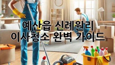 예산읍 신례원리 이사청소 완벽 가이드